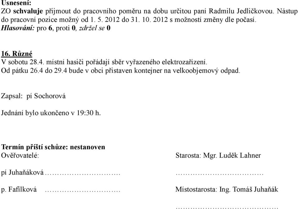 Od pátku 26.4 do 29.4 bude v obci přistaven kontejner na velkoobjemový odpad. Zapsal: pí Sochorová Jednání bylo ukončeno v 19:30 h.