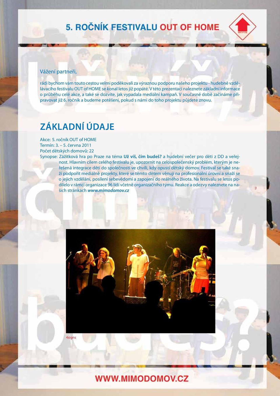 ročník a budeme potěšeni, pokud s námi do toho projektu půjdete znovu. ZÁKLADNÍ ÚDAJE Akce: 5. ročník OUT of HOME Termín: 3. 5. června 2011 Počet dětských domovů: 22 Synopse: Zážitková hra po Praze na téma Už víš, čím budeš?
