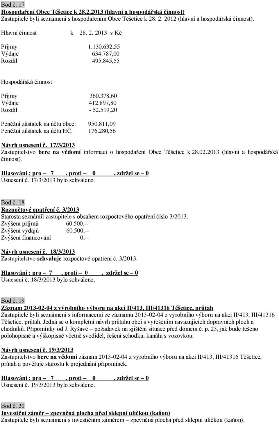 811,09 Peněžní zůstatek na účtu HČ: 176.280,56 Návrh usnesení č. 17/3/2013 Zastupitelstvo bere na vědomí informaci o hospodaření Obce Těšetice k 28.02.2013 (hlavní a hospodářská činnost). Usnesení č.