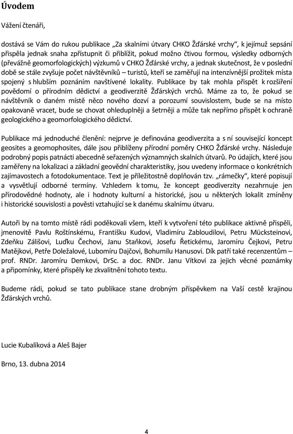 místa spojený s hlubším poznáním navštívené lokality. Publikace by tak mohla přispět k rozšíření povědomí o přírodním dědictví a geodiverzitě Žďárských vrchů.
