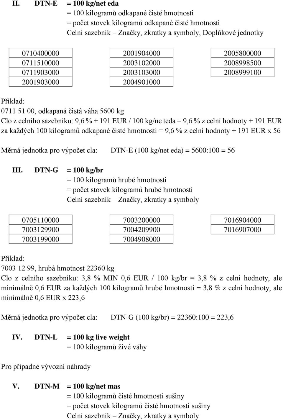 kg/ne teda = 9,6 % z celní hodnoty + 191 EUR za každých 100 kilogramů odkapané čisté hmotnosti = 9,6 % z celní hodnoty + 191 EUR x 56 Měrná jednotka pro výpočet cla: DTN-E (100 kg/net eda) = 5600:100