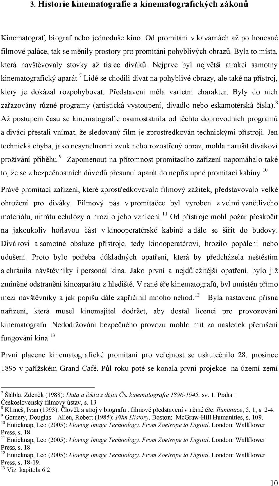 Nejprve byl největší atrakcí samotný kinematografický aparát. 7 Lidé se chodili dívat na pohyblivé obrazy, ale také na přístroj, který je dokázal rozpohybovat. Představení měla varietní charakter.