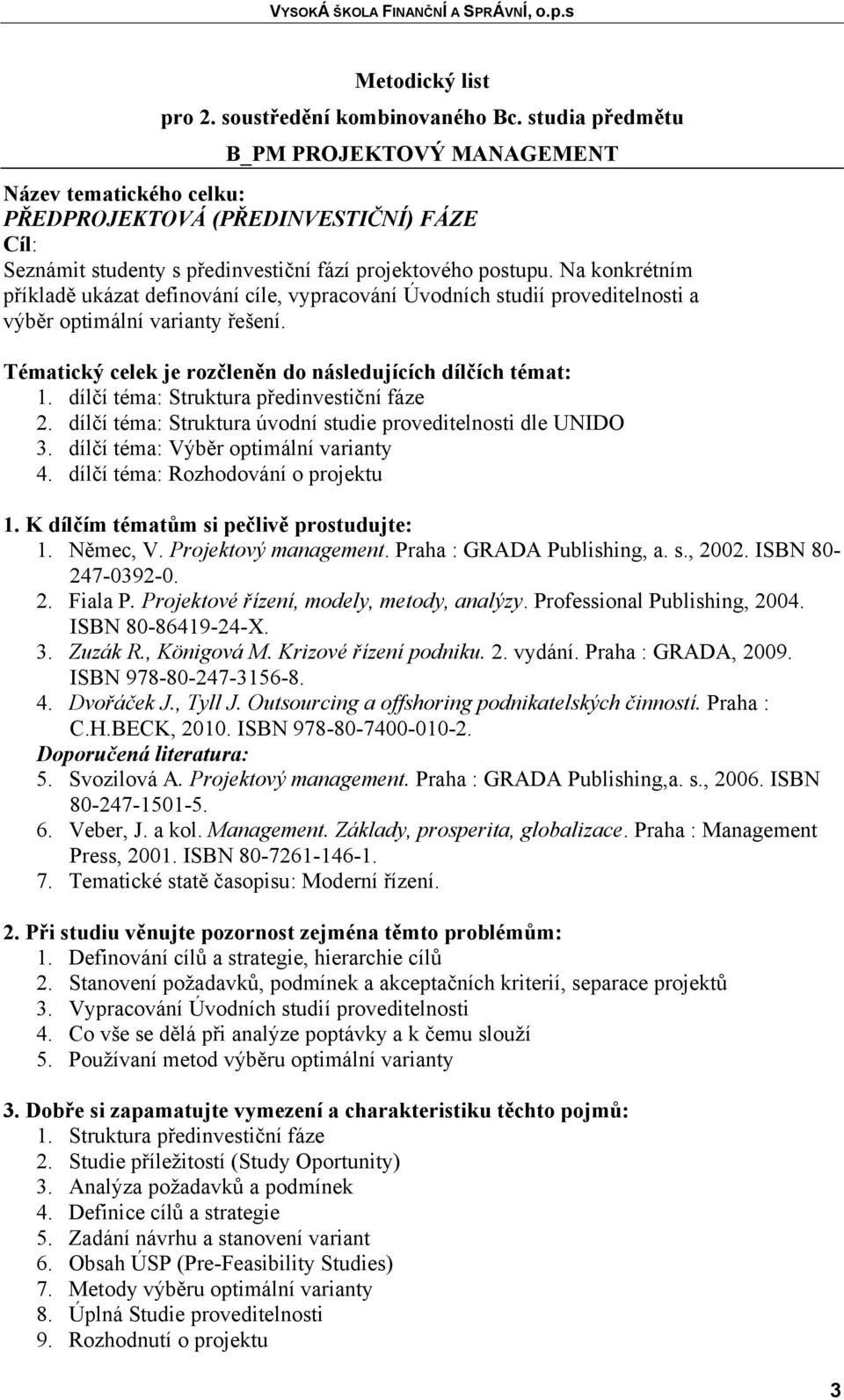 Na konkrétním příkladě ukázat definování cíle, vypracování Úvodních studií proveditelnosti a výběr optimální varianty řešení. Tématický celek je rozčleněn do následujících dílčích témat: 1.