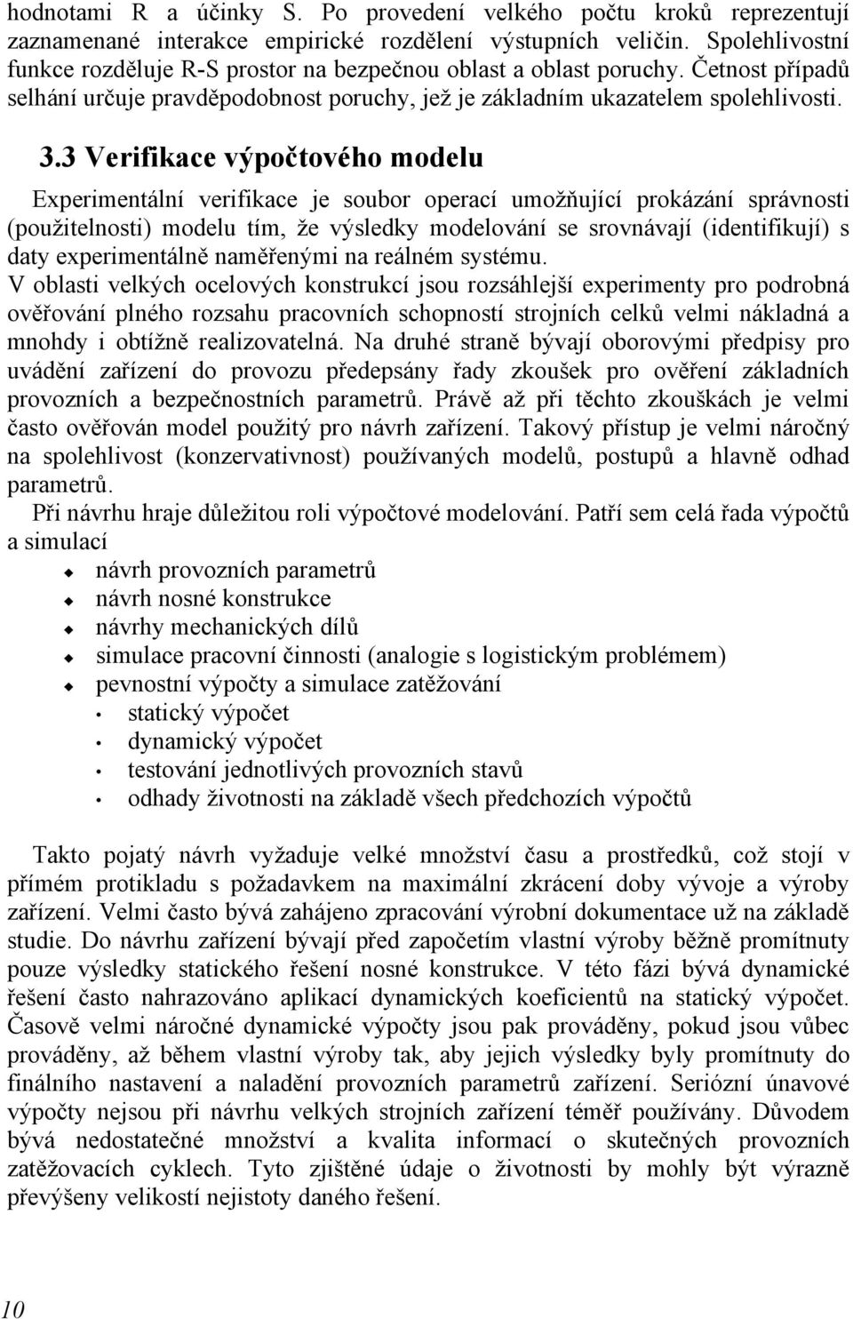 3 Verifikace výpočtového modelu Experimentální verifikace je soubor operací umožňující prokázání správnosti (použitelnosti) modelu tím, že výsledky modelování se srovnávají (identifikují) s daty