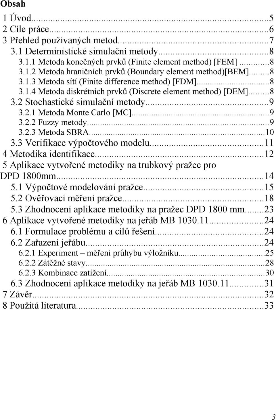 ..9 3.2.3 Metoda SBRA...10 3.3 Verifikace výpočtového modelu...11 4 Metodika identifikace...12 5 Aplikace vytvořené metodiky na trubkový pražec pro DPD 1800mm...14 5.1 Výpočtové modelování pražce.