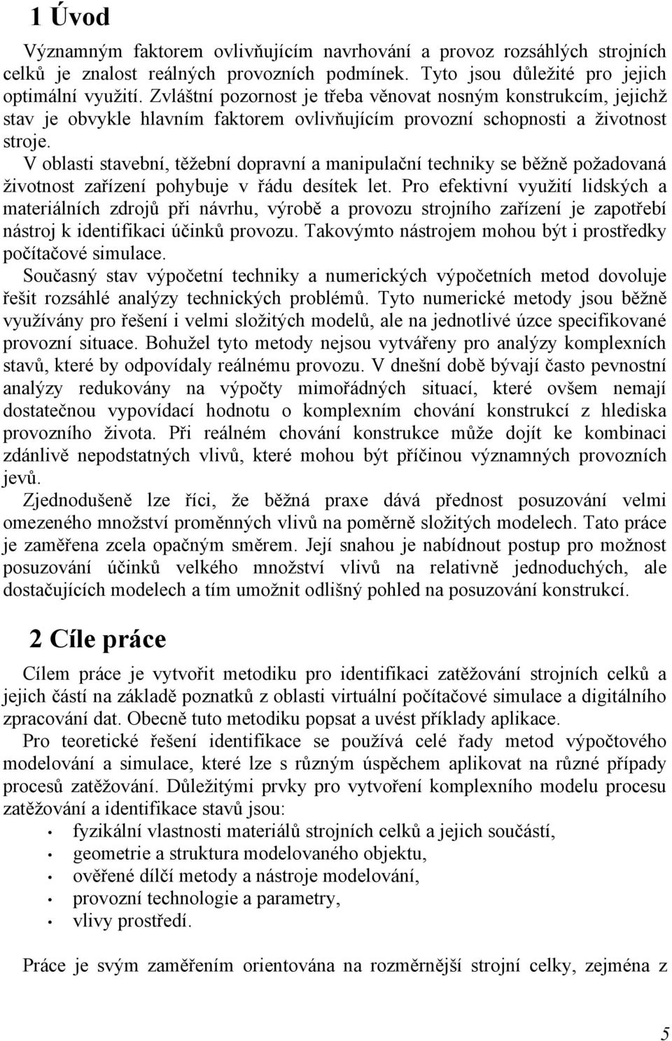 V oblasti stavební, těžební dopravní a manipulační techniky se běžně požadovaná životnost zařízení pohybuje v řádu desítek let.