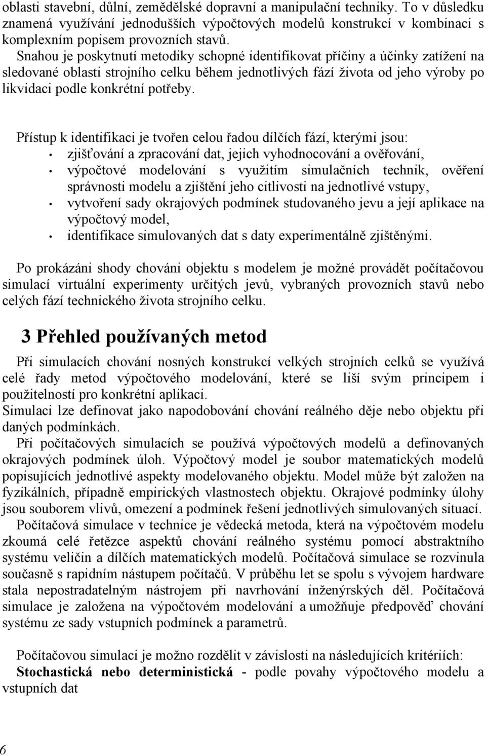 Přístup k identifikaci je tvořen celou řadou dílčích fází, kterými jsou: zjišťování a zpracování dat, jejich vyhodnocování a ověřování, výpočtové modelování s využitím simulačních technik, ověření