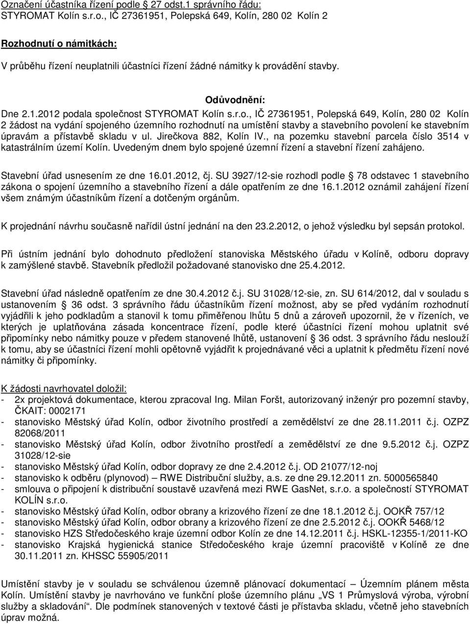 Jirečkova 882, Kolín IV., na pozemku stavební parcela číslo 3514 v katastrálním území Kolín. Uvedeným dnem bylo spojené územní řízení a stavební řízení zahájeno. Stavební úřad usnesením ze dne 16.01.