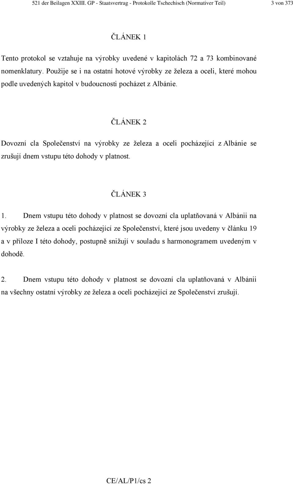 ČLÁNEK 2 Dovozní cla Společenství na výrobky ze železa a oceli pocházející z Albánie se zrušují dnem vstupu této dohody v platnost. ČLÁNEK 3 1.