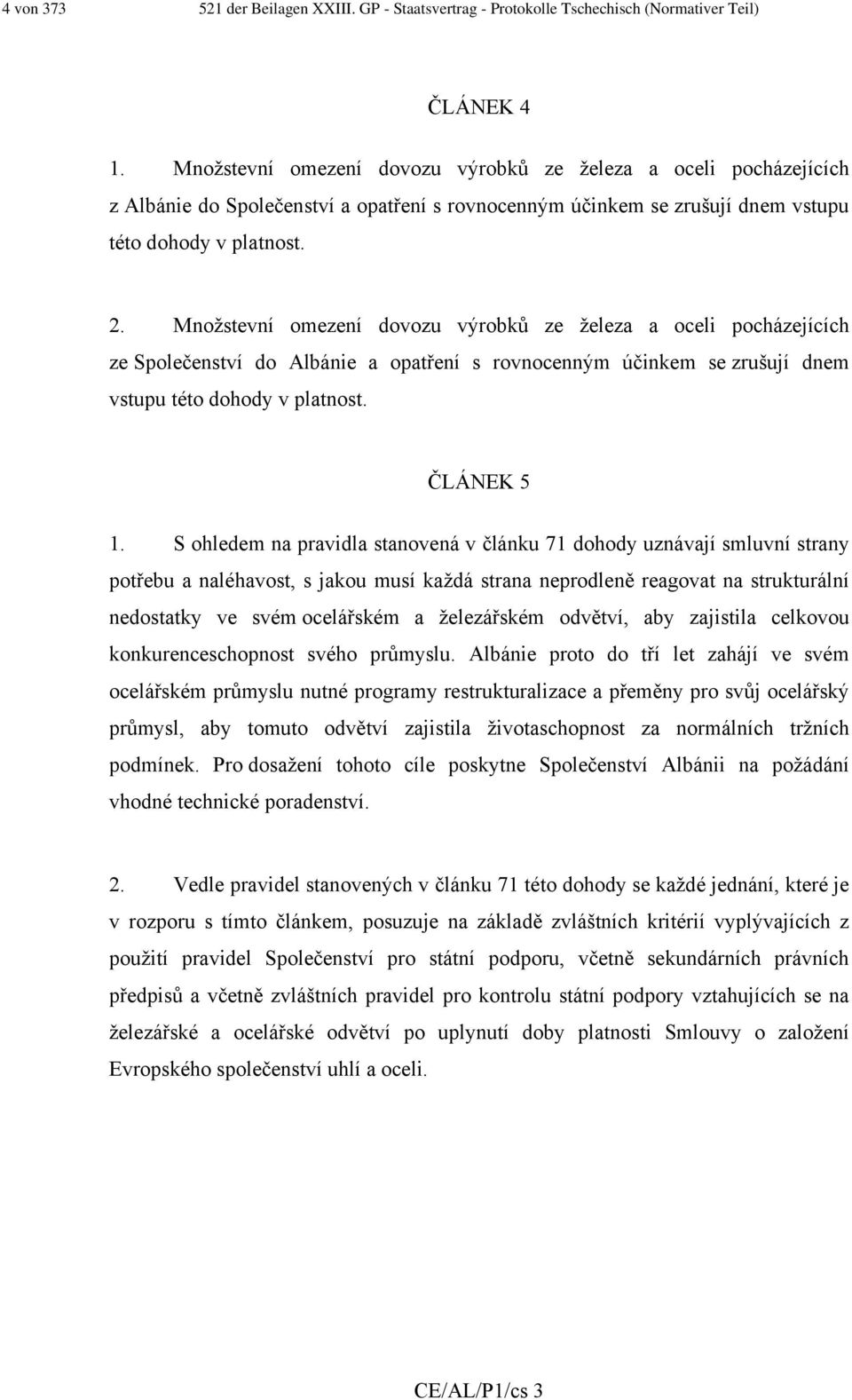 Množstevní omezení dovozu výrobků ze železa a oceli pocházejících ze Společenství do Albánie a opatření s rovnocenným účinkem se zrušují dnem vstupu této dohody v platnost. ČLÁNEK 5 1.
