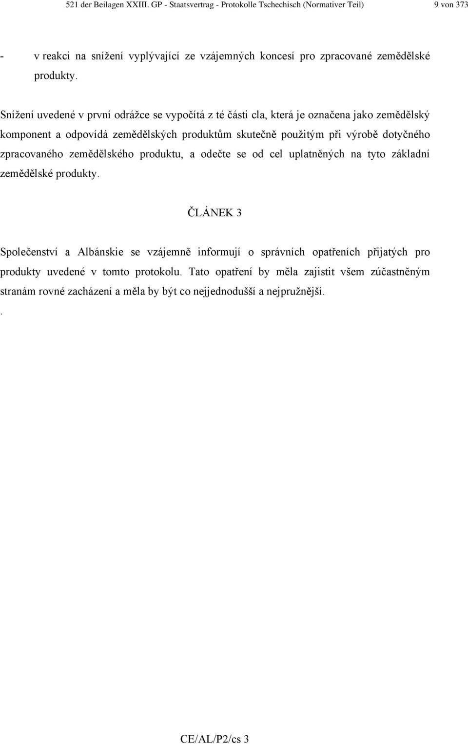 Snížení uvedené v první odrážce se vypočítá z té části cla, která je označena jako zemědělský komponent a odpovídá zemědělských produktům skutečně použitým při výrobě dotyčného