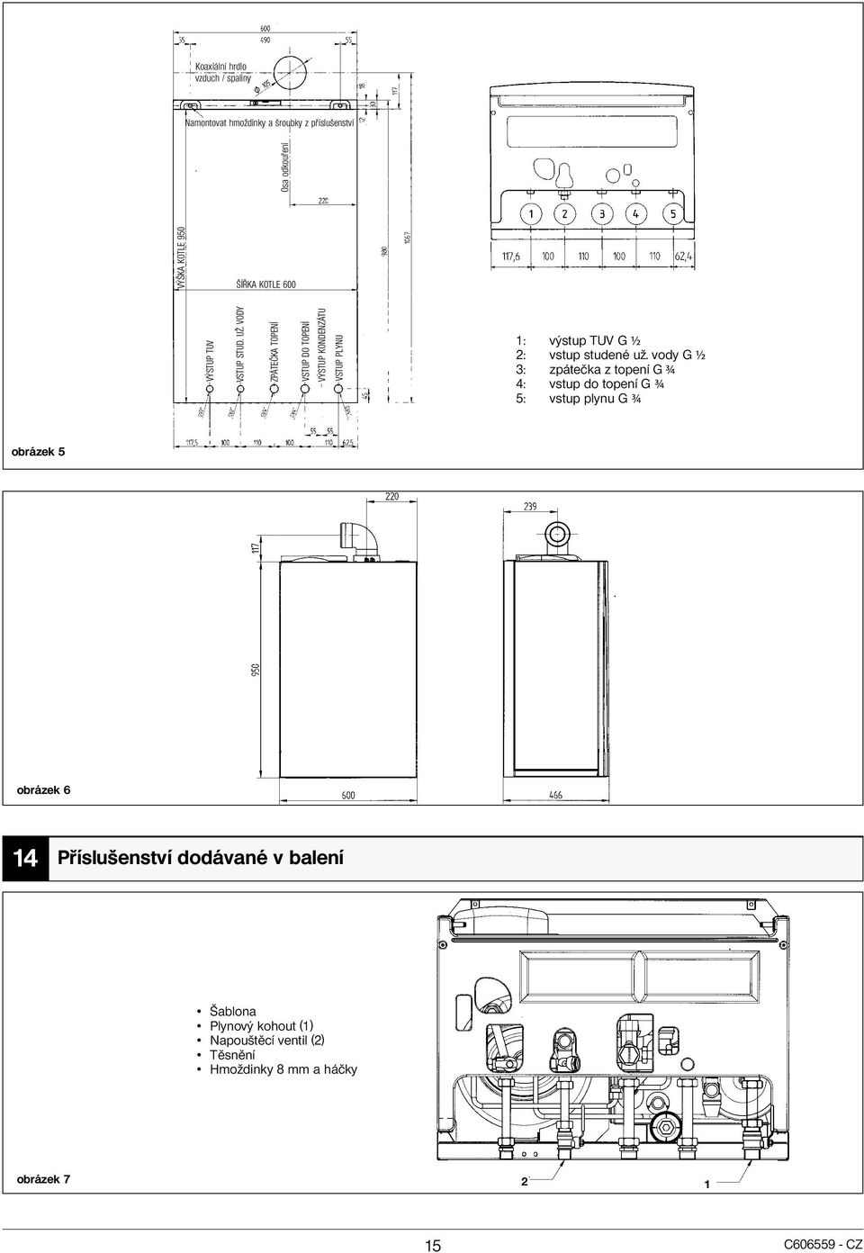 VODY ZPÁTEČKA TOPENÍ VSTUP DO TOPENÍ VÝSTUP KONDENZÁTU VSTUP PLYNU 1: výstup TUV G ½ 2: vstup studené už.