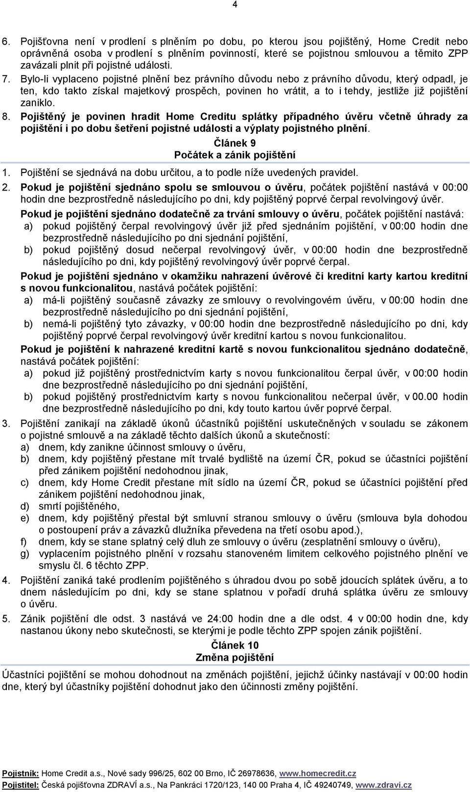 Bylo-li vyplaceno pojistné plnění bez právního důvodu nebo z právního důvodu, který odpadl, je ten, kdo takto získal majetkový prospěch, povinen ho vrátit, a to i tehdy, jestliže již pojištění