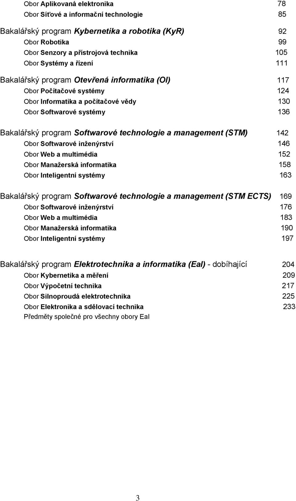 management (STM) 142 Obor Softwarové inženýrství 146 Obor Web a multimédia 152 Obor Manažerská informatika 158 Obor Inteligentní systémy 163 Bakalářský program Softwarové technologie a management