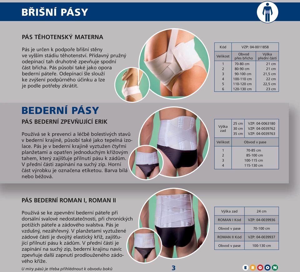 Kód VZP: 0-0088 6 Obvod přes břicho 70-80 cm 80-90 cm 90-00 cm 00-0 cm 0-0 cm 0-0 cm Výška přední části cm cm, cm cm, cm cm BEDERNÍ PÁSY PÁS BEDERNÍ ZPEVŇUJÍCÍ ERIK Používá se k prevenci a léčbě