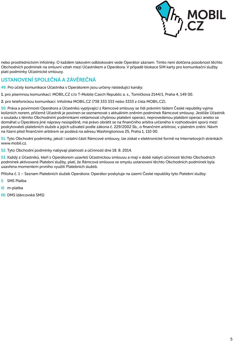 pro písemnou komunikaci: MOBIL.CZ c/o T-Mobile Czech Republic a. s., Tomíčkova 2144/1, Praha 4, 149 00. 2. pro telefonickou komunikaci: Infolinka MOBIL.CZ (738 333 333 nebo 3333 z čísla MOBIL.CZ). 50.