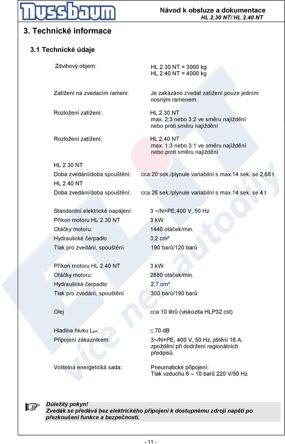 2:3 nebo 3:2 ve směru najíždění nebo proti směru najíždění HL 2.40 NT max. 1:3 nebo 3:1 ve směru najíždění nebo proti směru najíždění cca 20 sek./plynule variabilní s max.14 sek. se 2,68 t cca 26 sek.