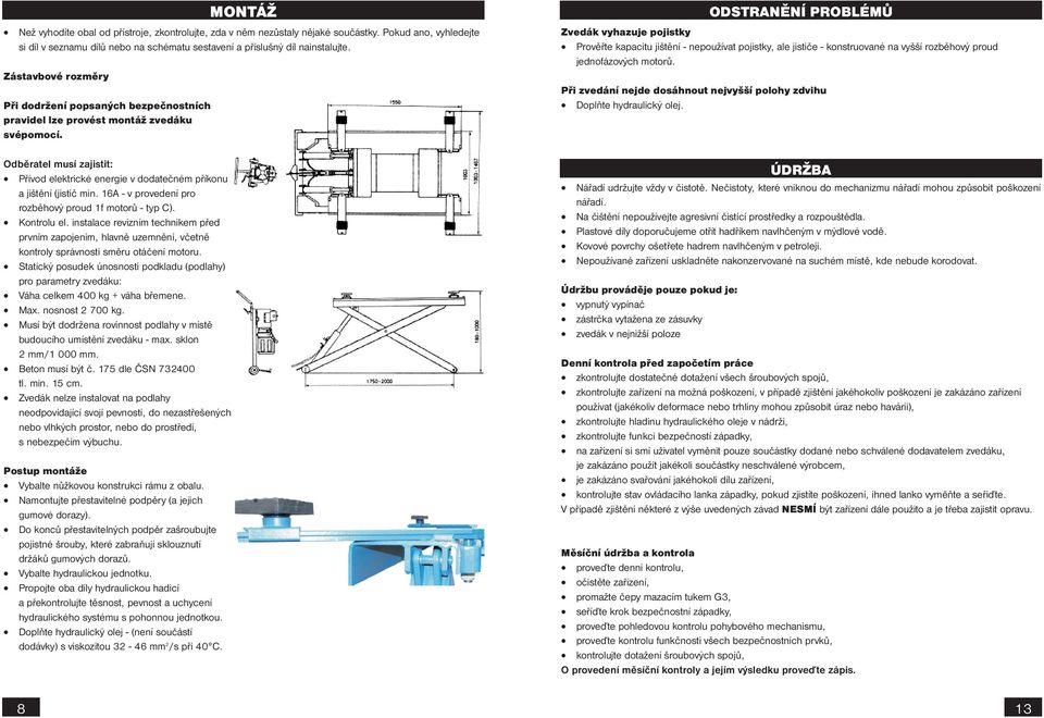 MONTÁŽ ODSTRANĚNÍ PROBLÉMŮ Zvedák vyhazuje pojistky Prověřte kapacitu jištění - nepoužívat pojistky, ale jističe - konstruované na vyšší rozběhový proud jednofázových motorů.