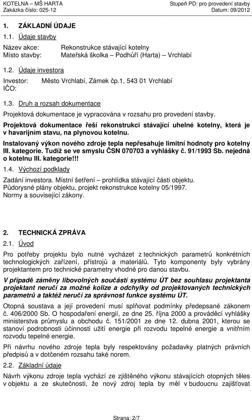 Projektová dokumentace řeší rekonstrukci stávající uhelné kotelny, která je v havarijním stavu, na plynovou kotelnu. Instalovaný výkon nového zdroje tepla nepřesahuje limitní hodnoty pro kotelny III.