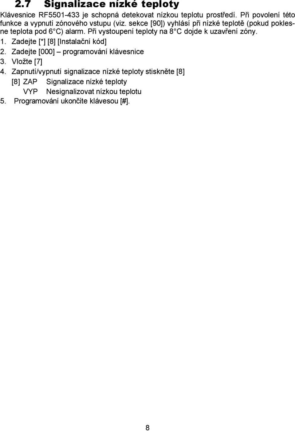 Při vystoupení teploty na 8 C dojde k uzavření zóny. 1. Zadejte [*] [8] [Instalační kód] 2. Zadejte [000] programování klávesnice 3.