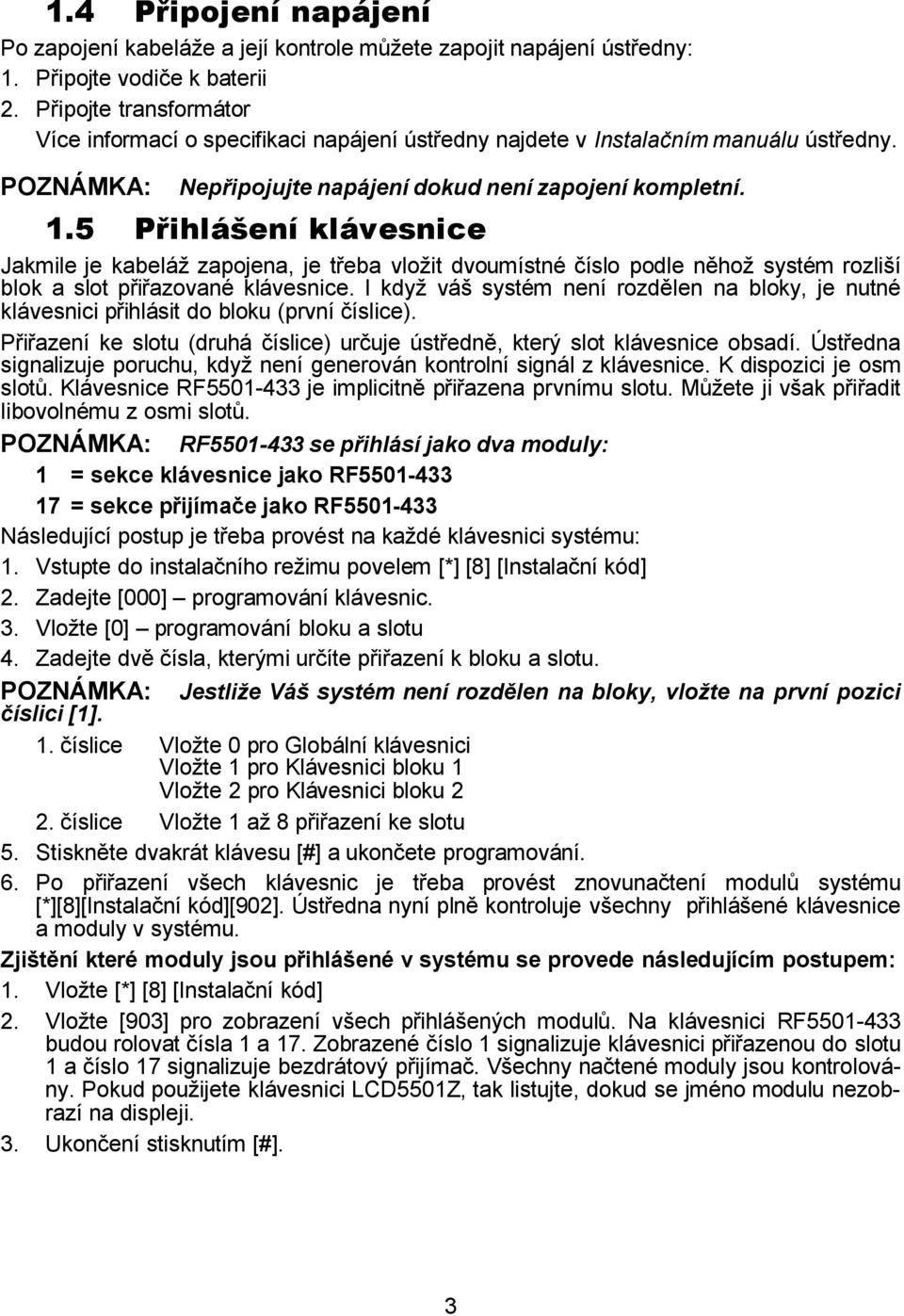 5 Přihlášení klávesnice Jakmile je kabeláž zapojena, je třeba vložit dvoumístné číslo podle něhož systém rozliší blok a slot přiřazované klávesnice.