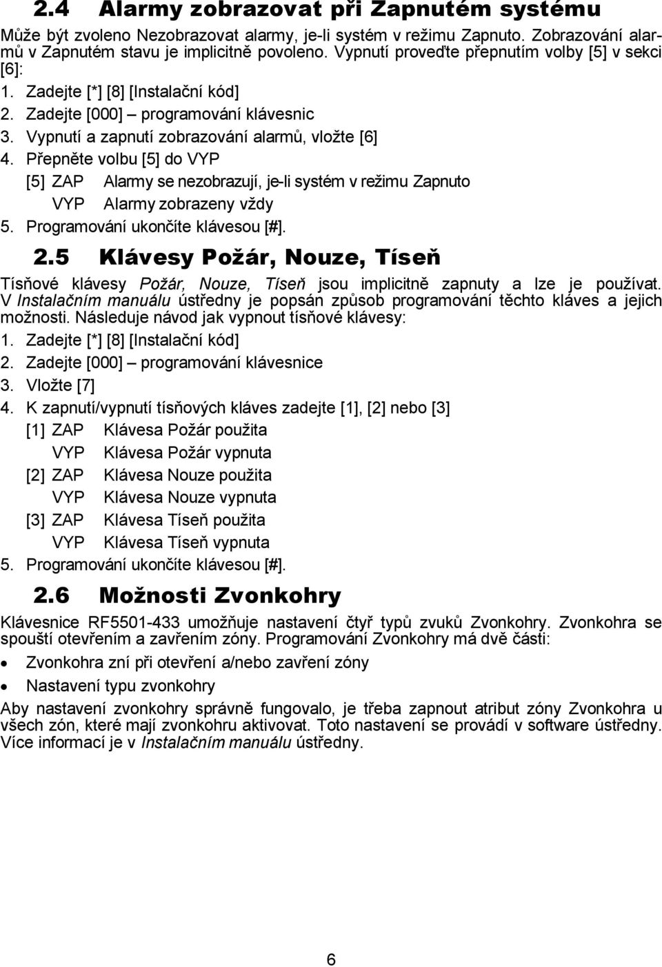 Přepněte volbu [5] do VYP [5] ZAP Alarmy se nezobrazují, je-li systém v režimu Zapnuto VYP Alarmy zobrazeny vždy 5. Programování ukončíte klávesou [#]. 2.