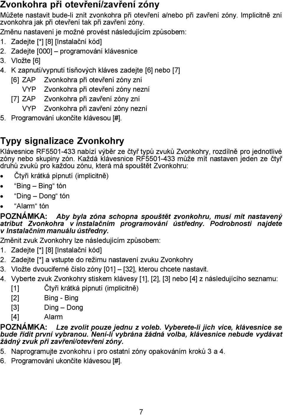 K zapnutí/vypnutí tísňových kláves zadejte [6] nebo [7] [6] ZAP Zvonkohra při otevření zóny zní VYP Zvonkohra při otevření zóny nezní [7] ZAP Zvonkohra při zavření zóny zní VYP Zvonkohra při zavření