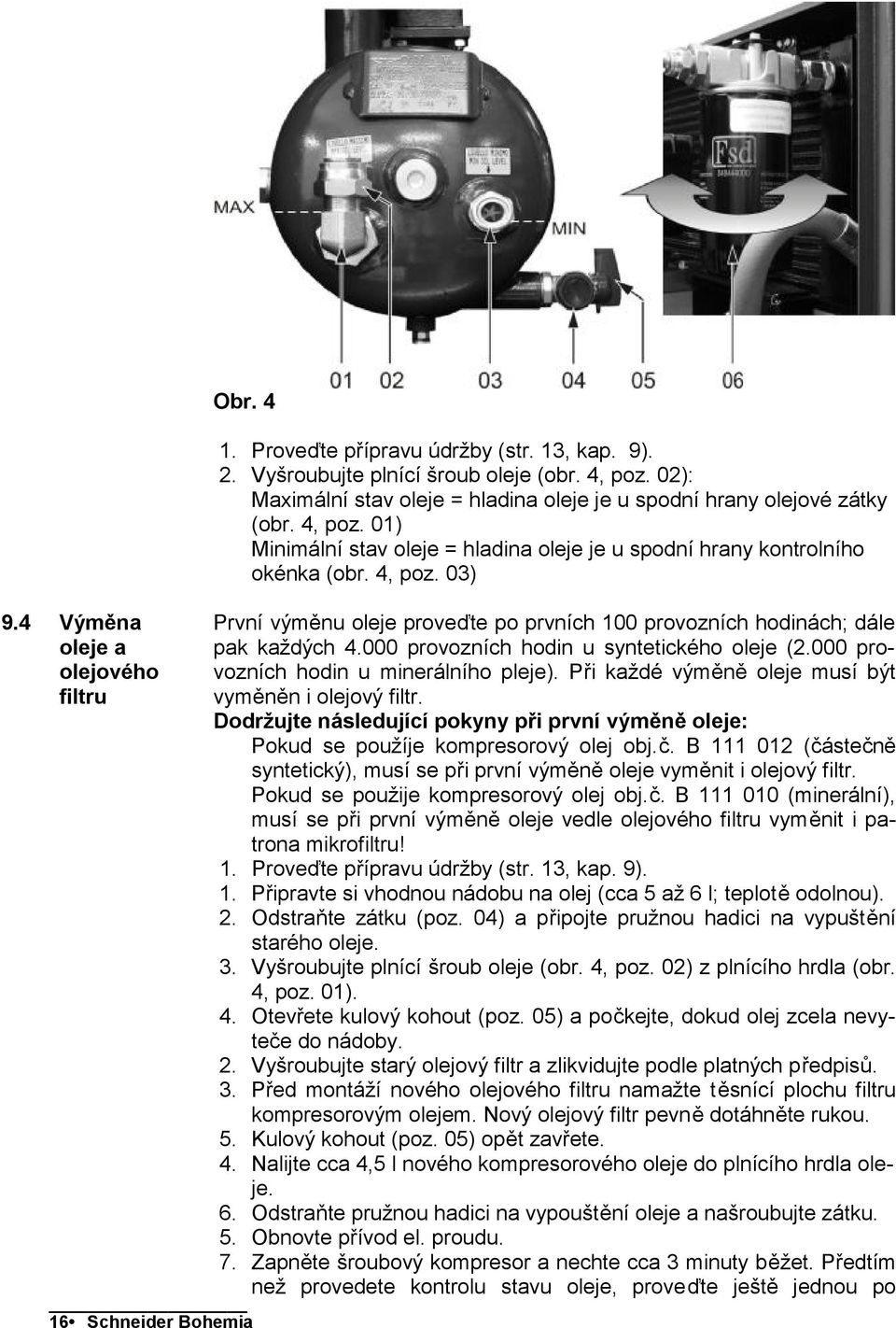 000 provozních hodin u syntetického oleje (2.000 provozních hodin u minerálního pleje). Při každé výměně oleje musí být vyměněn i olejový filtr.