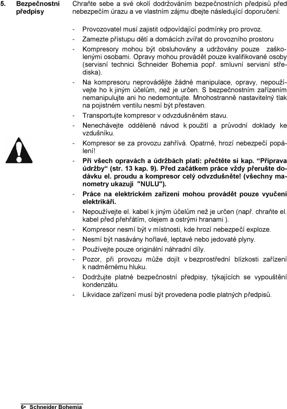 Opravy mohou provádět pouze kvalifikované osoby (servisní technici Schneider Bohemia popř. smluvní servisní střediska).