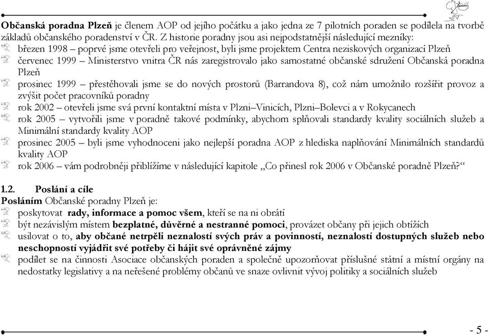 vnitra ČR nás zaregistrovalo jako samostatné občanské sdružení Občanská poradna Plzeň prosinec 1999 přestěhovali jsme se do nových prostorů (Barrandova 8), což nám umožnilo rozšířit provoz a zvýšit