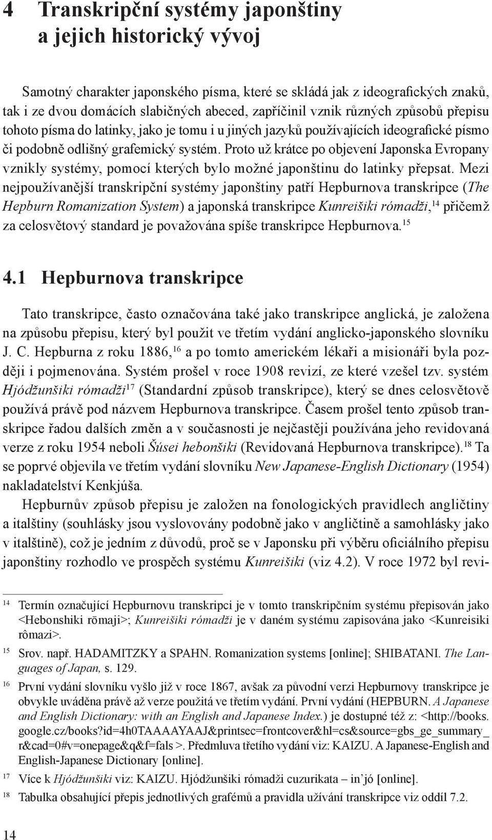 Proto už krátce po objevení Japonska Evropany vznikly systémy, pomocí kterých bylo možné japonštinu do latinky přepsat.