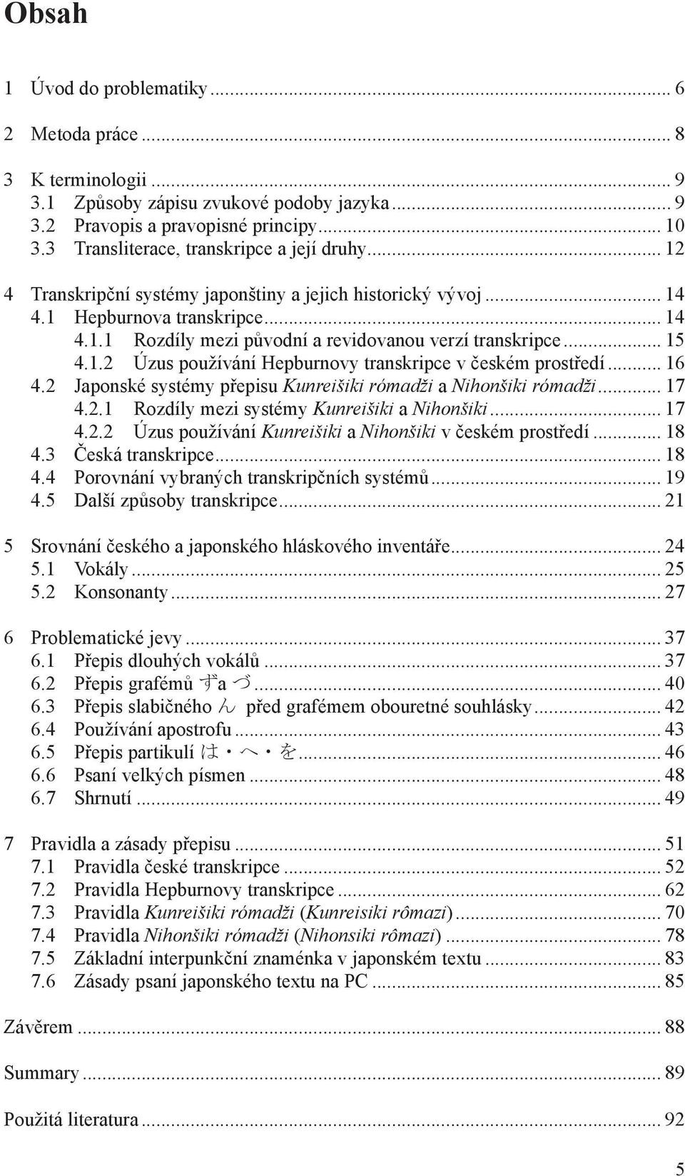 .. 15 4.1.2 Úzus používání Hepburnovy transkripce v českém prostředí... 16 4.2 Japonské systémy přepisu Kunreišiki rómadži a Nihonšiki rómadži... 17 4.2.1 Rozdíly mezi systémy Kunreišiki a Nihonšiki.