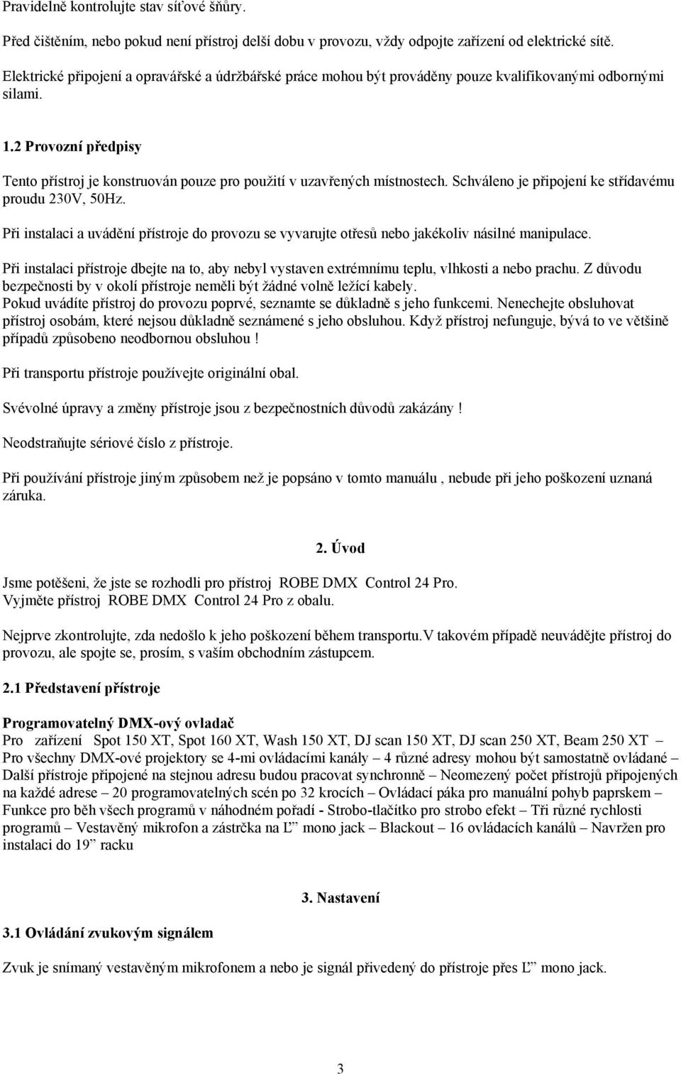 2 Provozní předpisy Tento přístroj je konstruován pouze pro použití v uzavřených místnostech. Schváleno je připojení ke střídavému proudu 230V, 50Hz.