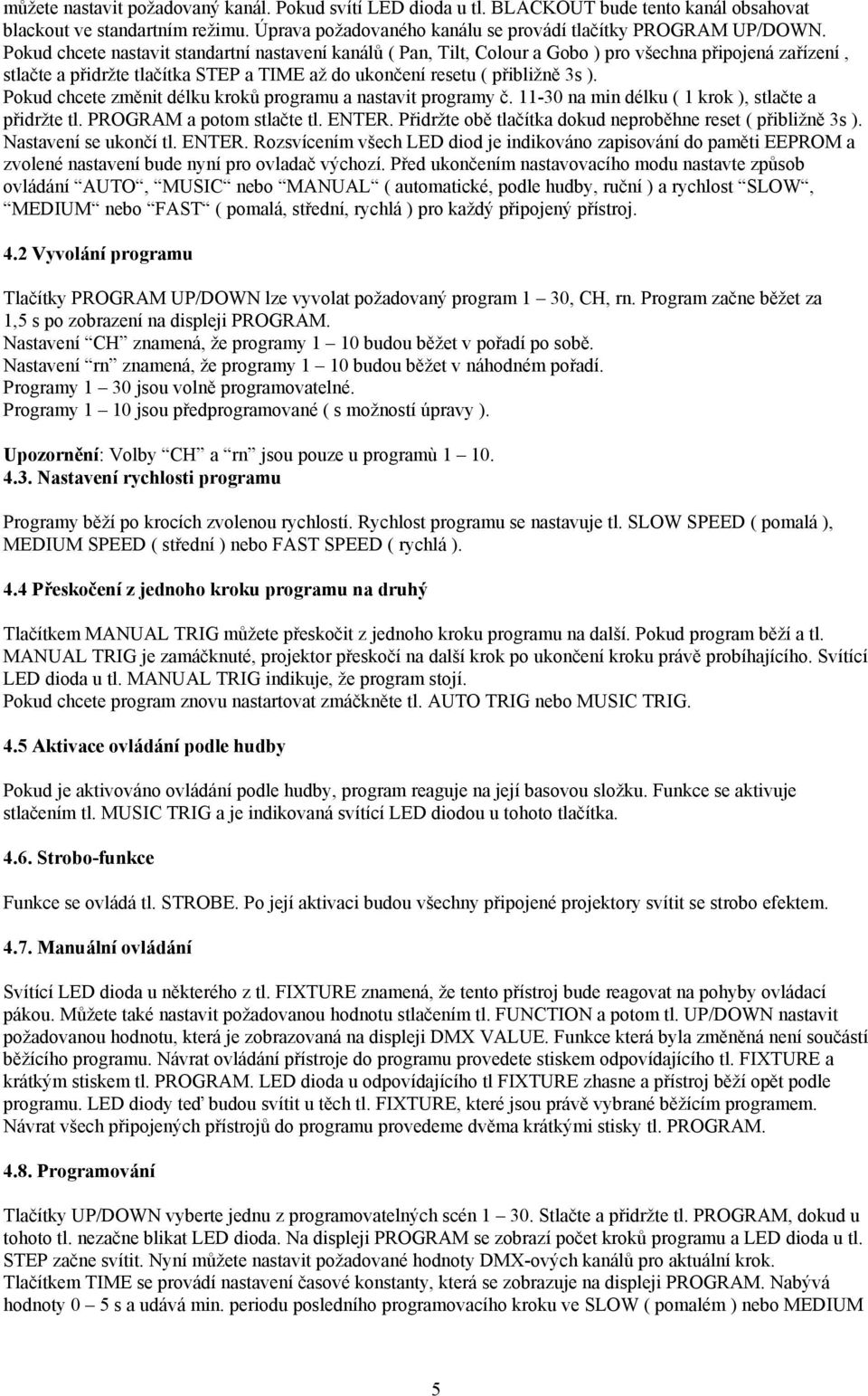 Pokud chcete změnit délku kroků programu a nastavit programy č. 11-30 na min délku ( 1 krok ), stlačte a přidržte tl. PROGRAM a potom stlačte tl. ENTER.