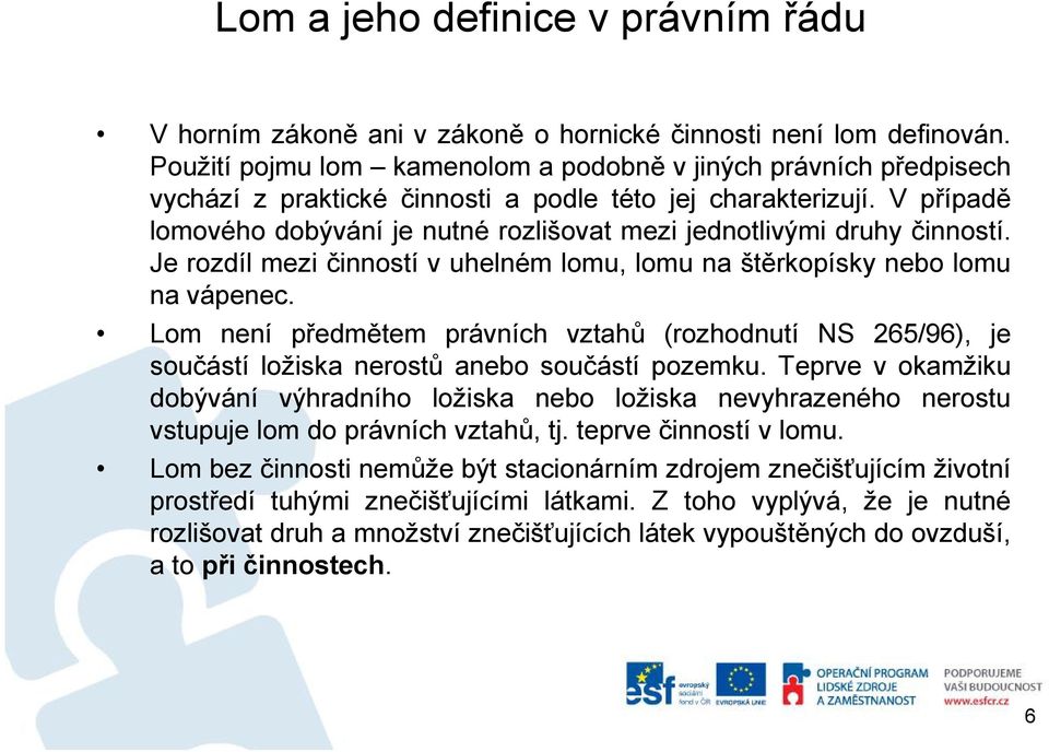 V případě lomového dobývání je nutné rozlišovat mezi jednotlivými druhy činností. Je rozdíl mezi činností vuhelném lomu, lomu na štěrkopísky nebo lomu na vápenec.