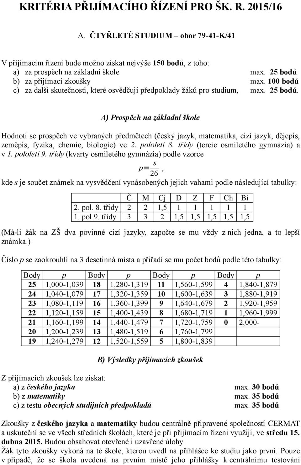 A) Prospěch na základní škole Hodnotí se prospěch ve vybraných předmětech (český jazyk, matematika, cizí jazyk, dějepis, zeměpis, fyzika, chemie, biologie) ve 2. pololetí 8.