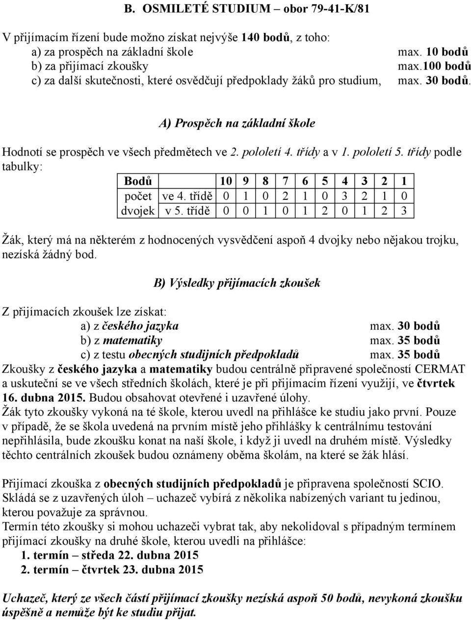 pololetí 5. třídy podle tabulky: Bodů 10 9 8 7 6 5 4 3 2 1 počet ve 4. třídě 0 1 0 2 1 0 3 2 1 0 dvojek v 5.