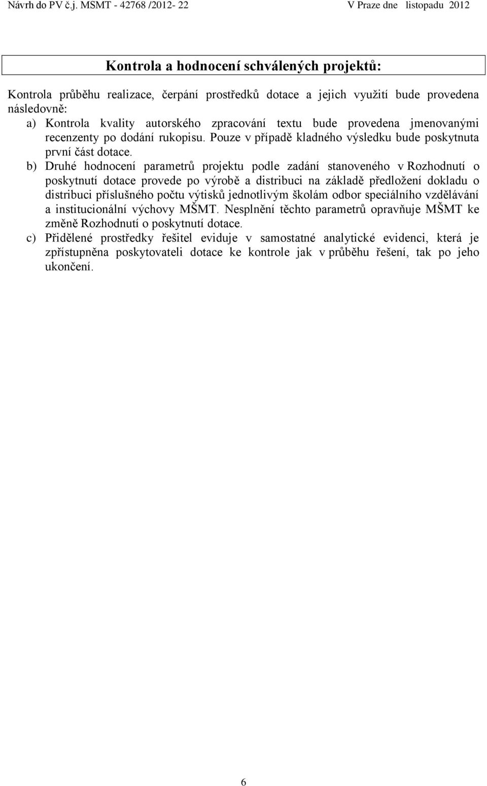 b) Druhé hodnocení parametrů projektu podle zadání stanoveného v Rozhodnutí o poskytnutí dotace provede po výrobě a distribuci na základě předložení dokladu o distribuci příslušného počtu výtisků