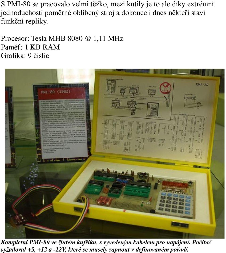 Procesor: Tesla MHB 8080 @ 1,11 MHz Paměť: 1 KB RAM Grafika: 9 číslic Kompletní PMI-80 ve