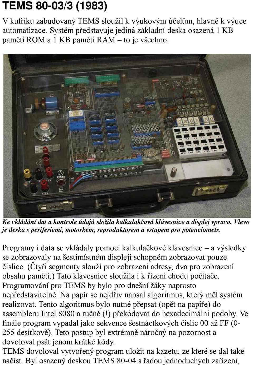 Programy i data se vkládaly pomocí kalkulačkové klávesnice a výsledky se zobrazovaly na šestimístném displeji schopném zobrazovat pouze číslice.