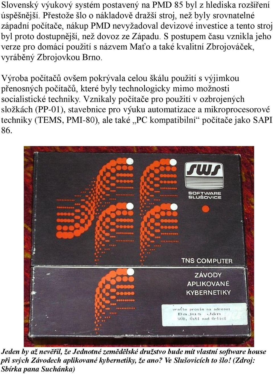 S postupem času vznikla jeho verze pro domácí použití s názvem Maťo a také kvalitní Zbrojováček, vyráběný Zbrojovkou Brno.