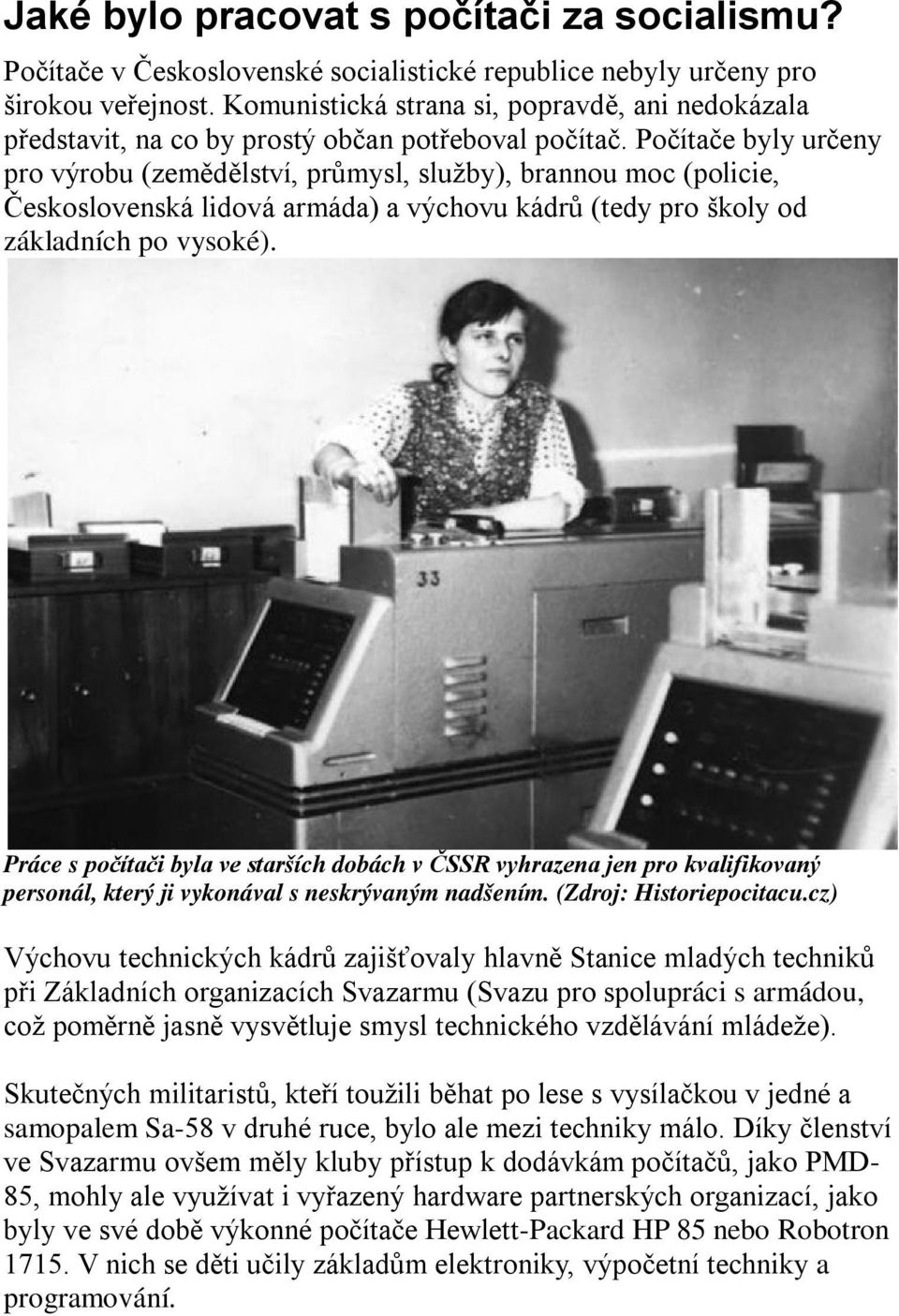 Počítače byly určeny pro výrobu (zemědělství, průmysl, služby), brannou moc (policie, Československá lidová armáda) a výchovu kádrů (tedy pro školy od základních po vysoké).
