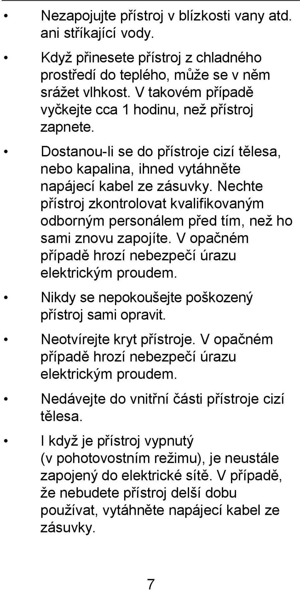 Nechte přístroj zkontrolovat kvalifikovaným odborným personálem před tím, než ho sami znovu zapojíte. V opačném případě hrozí nebezpečí úrazu elektrickým proudem.