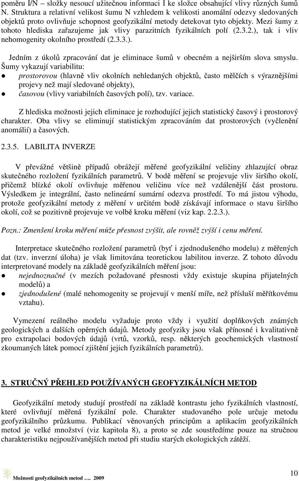 Mezi šumy z tohoto hlediska zařazujeme jak vlivy parazitních fyzikálních polí (2.3.2.), tak i vliv nehomogenity okolního prostředí (2.3.3.). Jedním z úkolů zpracování dat je eliminace šumů v obecném a nejširším slova smyslu.