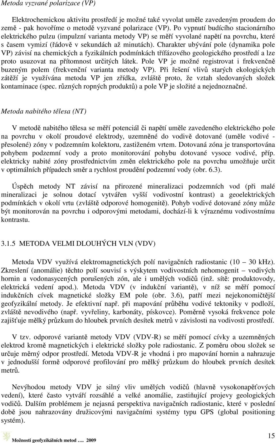 Charakter ubývání pole (dynamika pole VP) závisí na chemických a fyzikálních podmínkách třífázového geologického prostředí a lze proto usuzovat na přítomnost určitých látek.