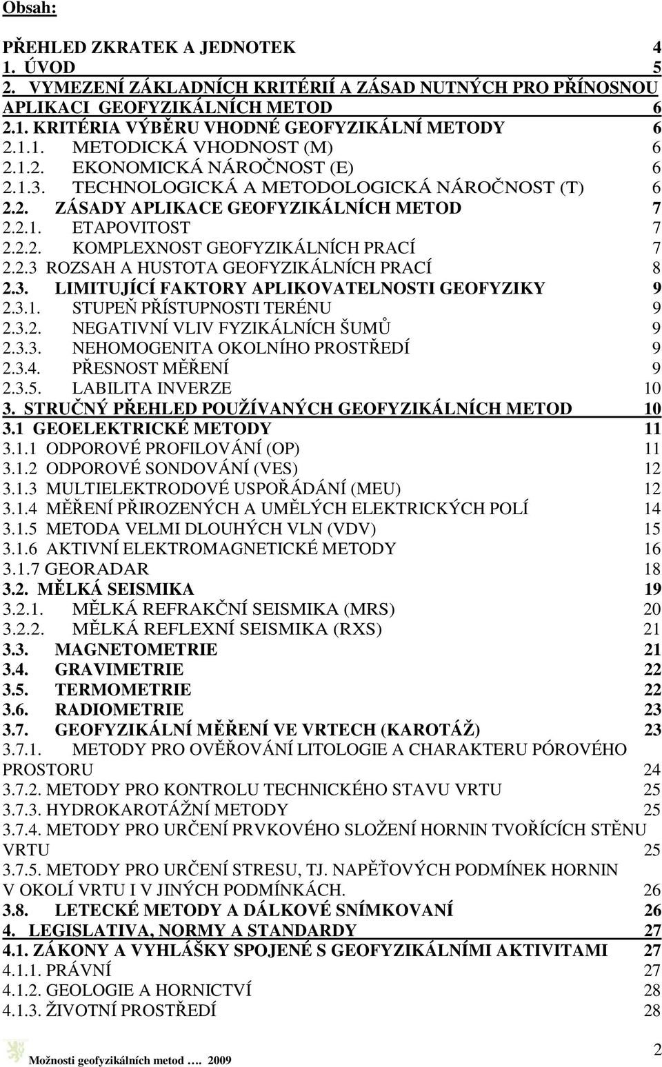 3. LIMITUJÍCÍ FAKTORY APLIKOVATELNOSTI GEOFYZIKY 9 2.3.1. STUPEŇ PŘÍSTUPNOSTI TERÉNU 9 2.3.2. NEGATIVNÍ VLIV FYZIKÁLNÍCH ŠUMŮ 9 2.3.3. NEHOMOGENITA OKOLNÍHO PROSTŘEDÍ 9 2.3.4. PŘESNOST MĚŘENÍ 9 2.3.5.