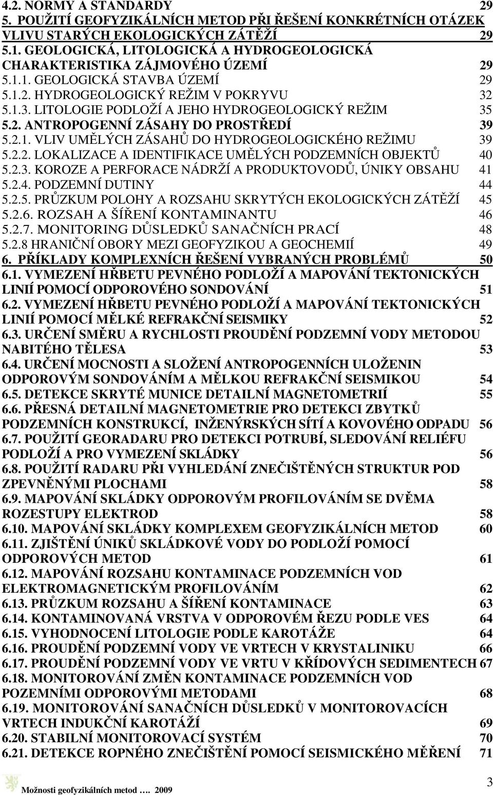 5.1.3. LITOLOGIE PODLOŽÍ A JEHO HYDROGEOLOGICKÝ REŽIM 35 5.2. ANTROPOGENNÍ ZÁSAHY DO PROSTŘEDÍ 39 5.2.1. VLIV UMĚLÝCH ZÁSAHŮ DO HYDROGEOLOGICKÉHO REŽIMU 39 5.2.2. LOKALIZACE A IDENTIFIKACE UMĚLÝCH PODZEMNÍCH OBJEKTŮ 40 5.