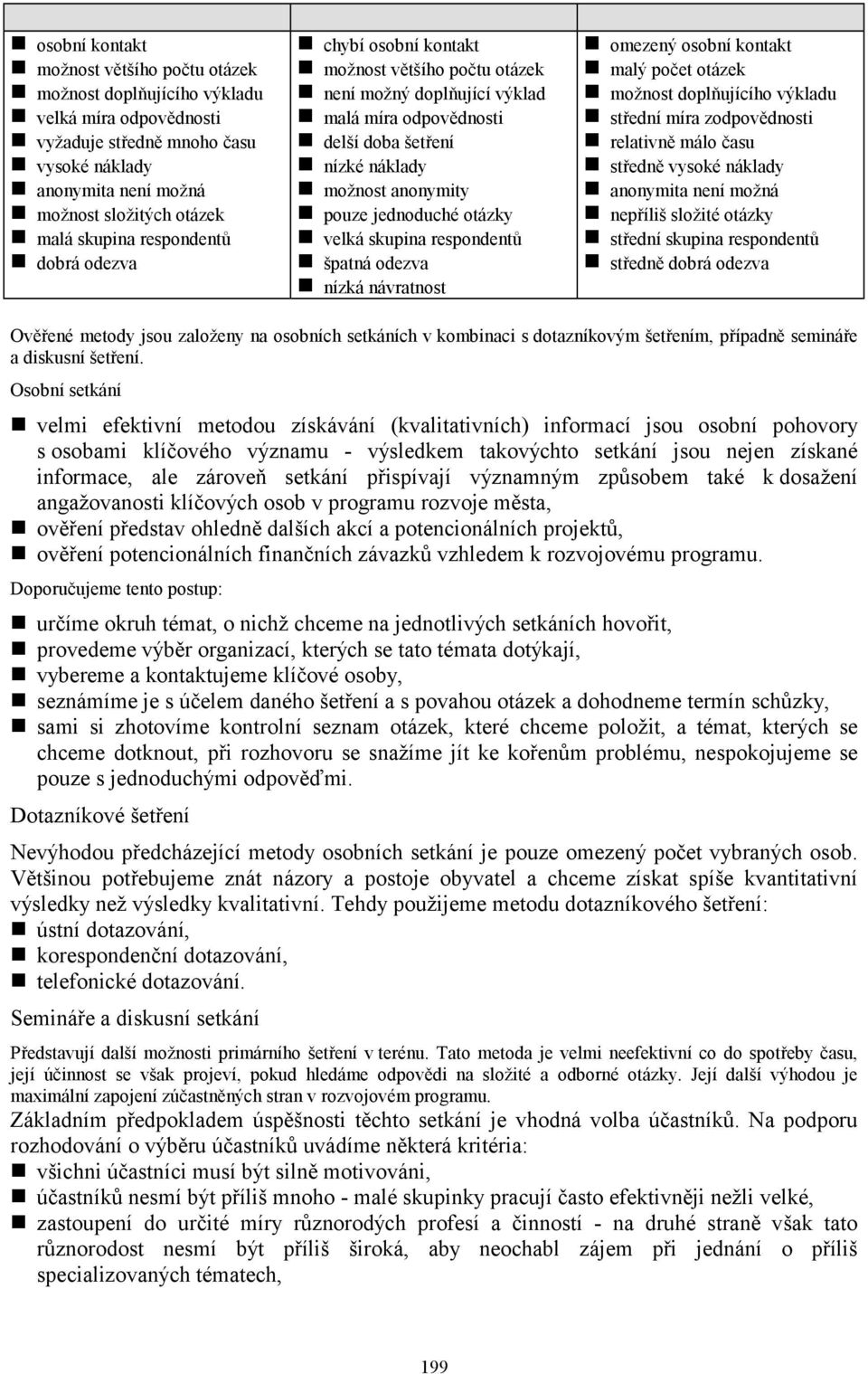 pouze jednoduché otázky! velká skupina respondentů! špatná odezva! nízká návratnost! omezený osobní kontakt! malý počet otázek! možnost doplňujícího výkladu! střední míra zodpovědnosti!