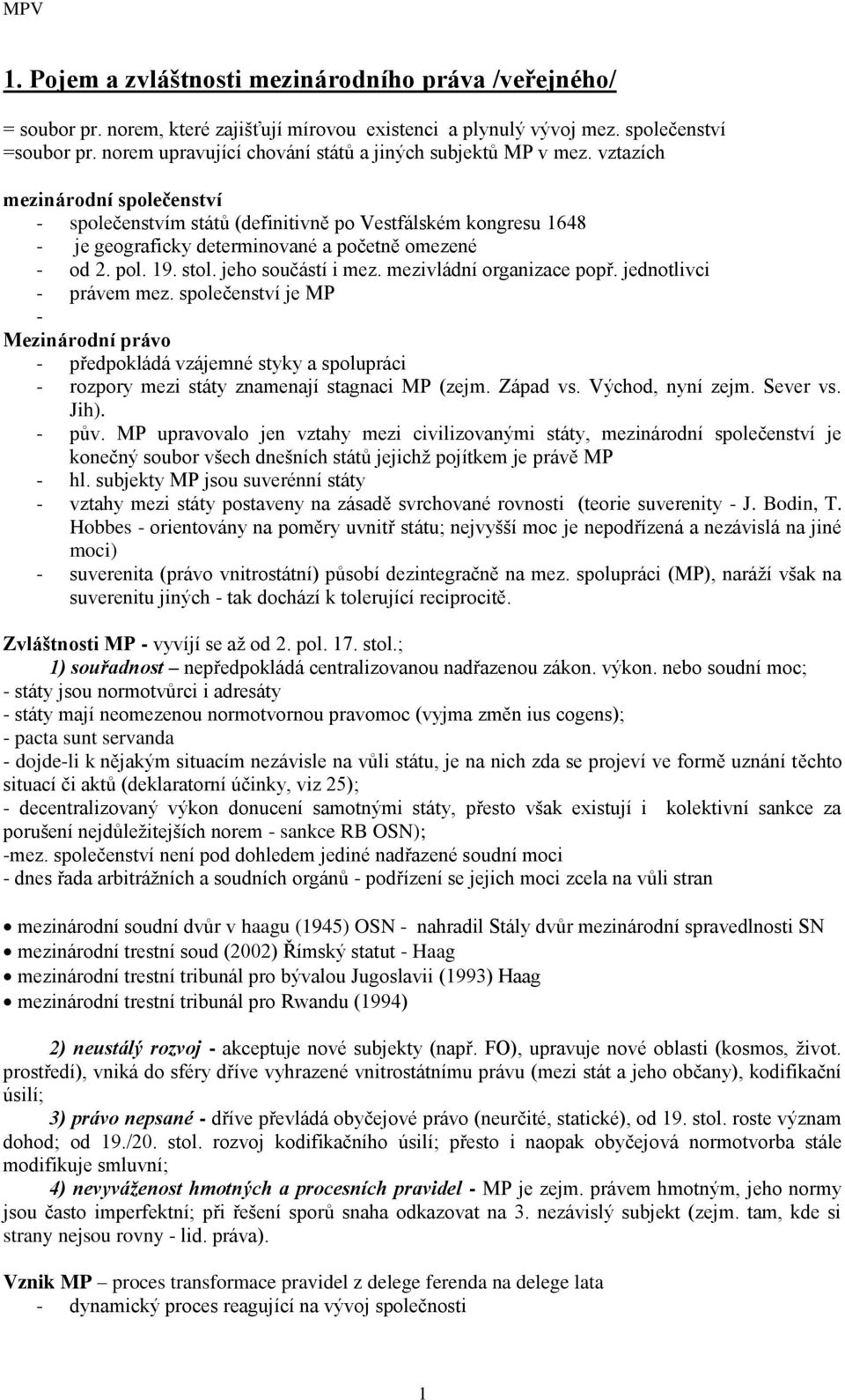 vztazích mezinárodní společenství - společenstvím států (definitivně po Vestfálském kongresu 1648 - je geograficky determinované a početně omezené - od 2. pol. 19. stol. jeho součástí i mez.