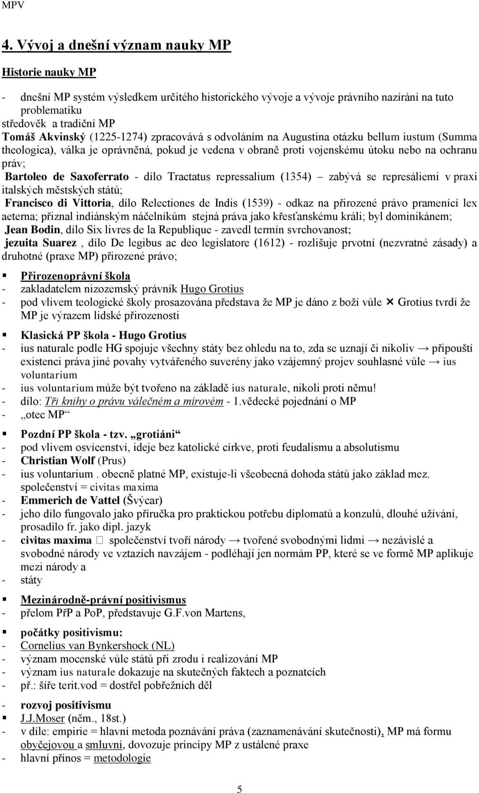 Saxoferrato - dílo Tractatus repressalium (1354) zabývá se represáliemi v praxi italských městských států; Francisco di Vittoria, dílo Relectiones de Indis (1539) - odkaz na přirozené právo pramenící